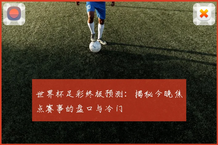 世界杯足彩终极预测：揭秘今晚焦点赛事的盘口与冷门