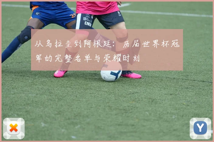从乌拉圭到阿根廷:历届世界杯冠军的完整名单与荣耀时刻