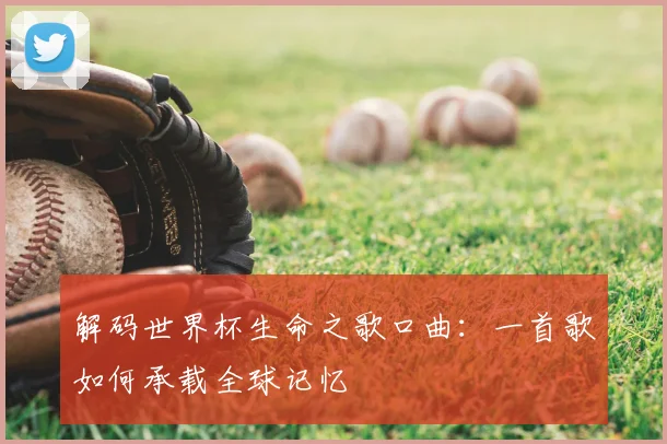 解码世界杯生命之歌口曲：一首歌如何承载全球记忆