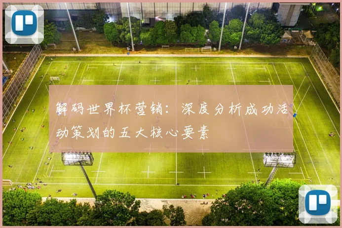 解码世界杯营销：深度分析成功活动策划的五大核心要素