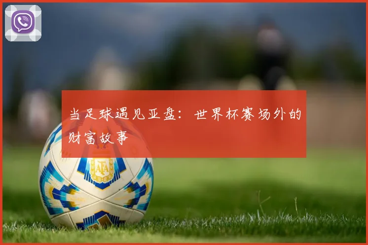 当足球遇见亚盘:世界杯赛场外的财富故事