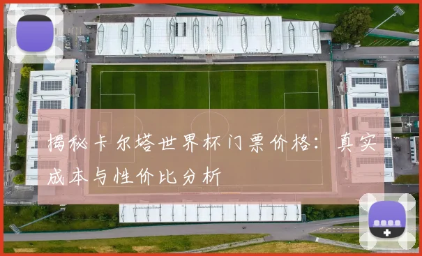 揭秘卡尔塔世界杯门票价格：真实成本与性价比分析