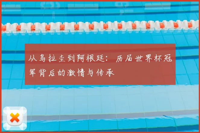 从乌拉圭到阿根廷:历届世界杯冠军背后的激情与传承