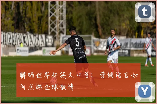 解码世界杯英文口号：营销语言如何点燃全球激情