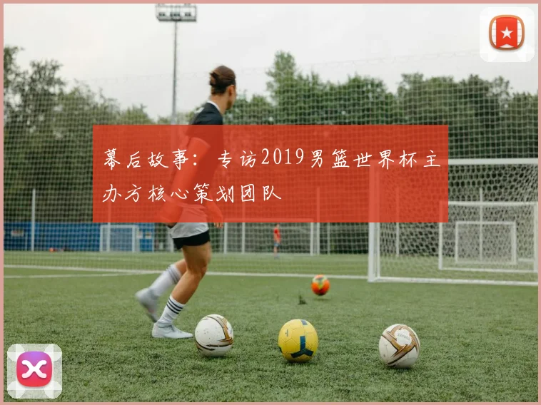 幕后故事:专访2019男篮世界杯主办方核心策划团队