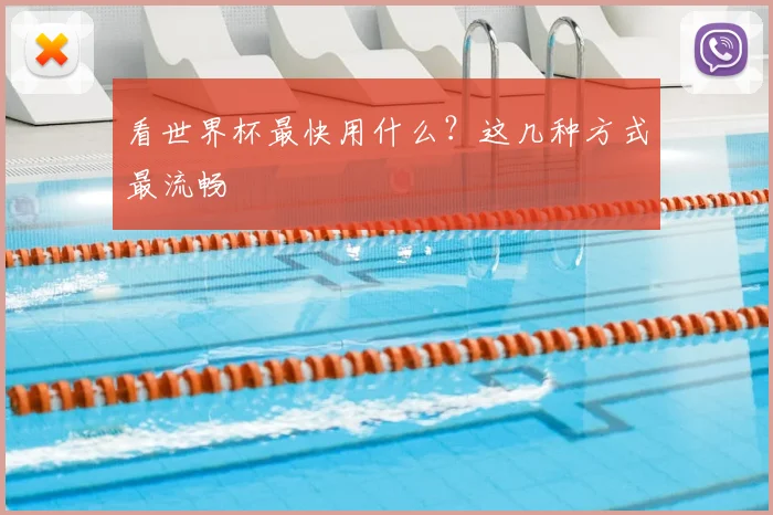 看世界杯最快用什么?这几种方式最流畅