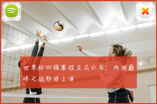 世界杯四强赛程正式公布：两场巅峰之战即将上演