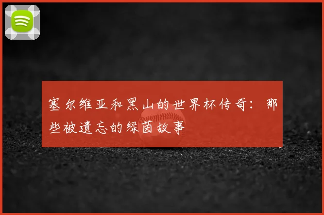塞尔维亚和黑山的世界杯传奇：那些被遗忘的绿茵故事