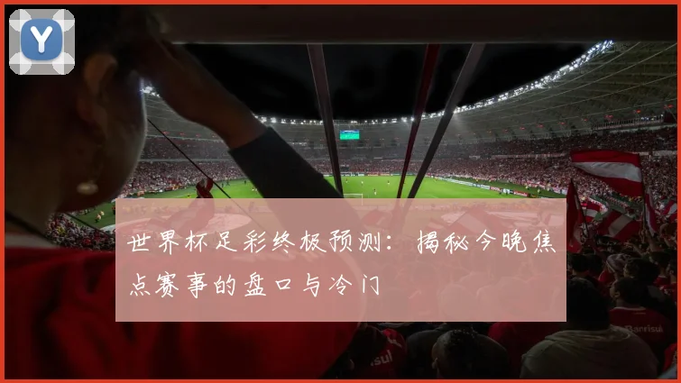 世界杯足彩终极预测：揭秘今晚焦点赛事的盘口与冷门