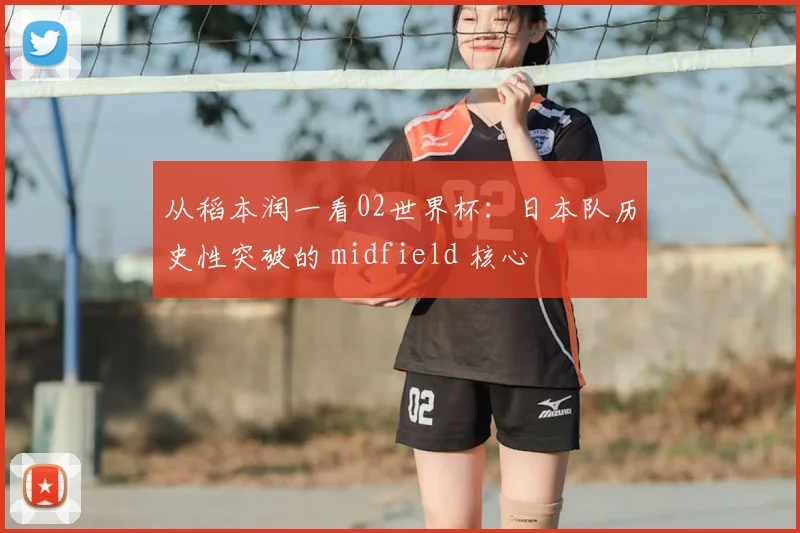 从稻本润一看02世界杯：日本队历史性突破的 midfield 核心