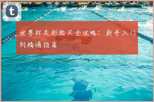 世界杯足彩购买全攻略：新手入门到精通指南