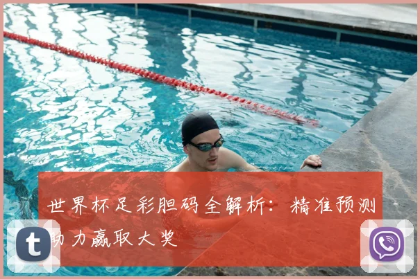 世界杯足彩胆码全解析：精准预测助力赢取大奖