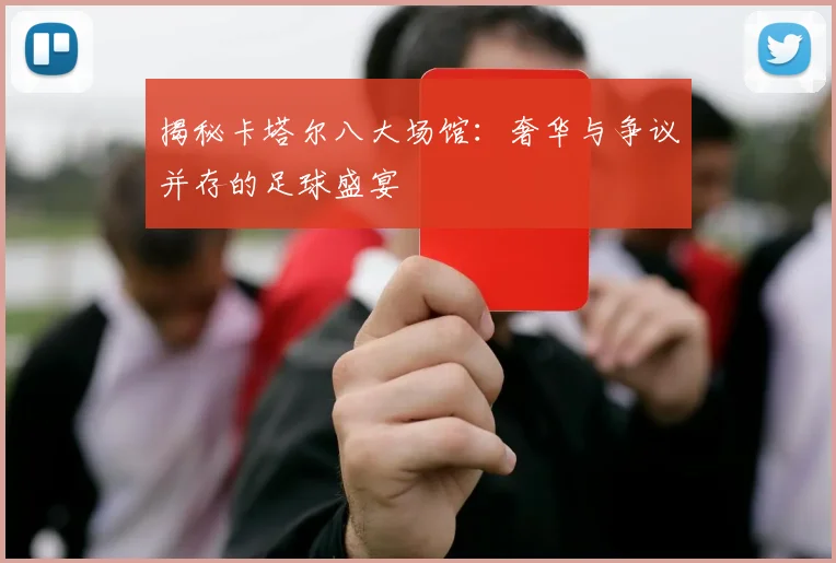 揭秘卡塔尔八大场馆：奢华与争议并存的足球盛宴