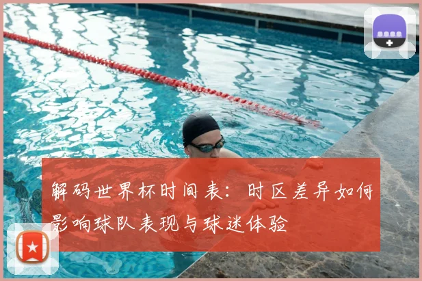 解码世界杯时间表：时区差异如何影响球队表现与球迷体验