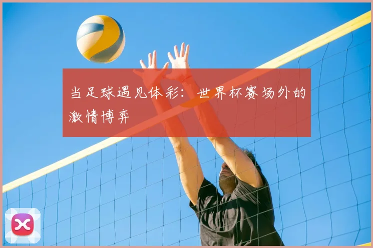当足球遇见体彩:世界杯赛场外的激情博弈