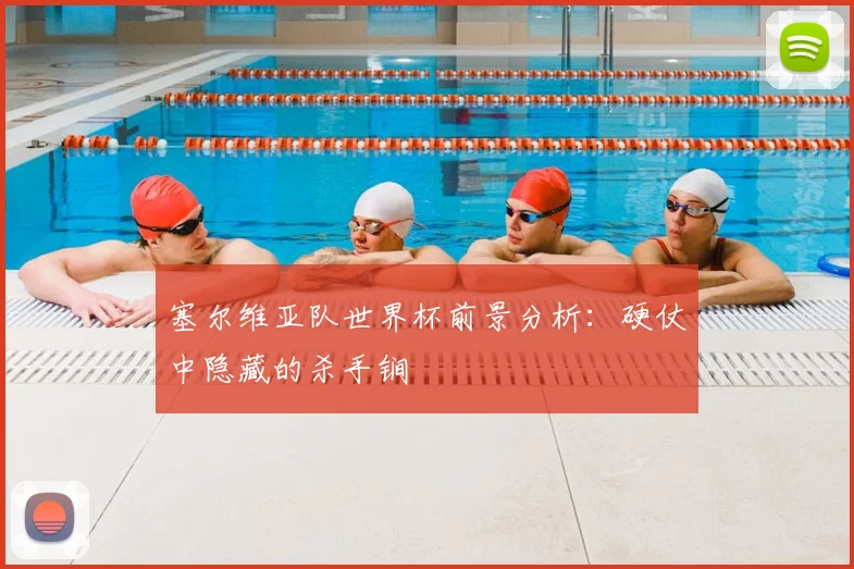 塞尔维亚队世界杯前景分析:硬仗中隐藏的杀手锏