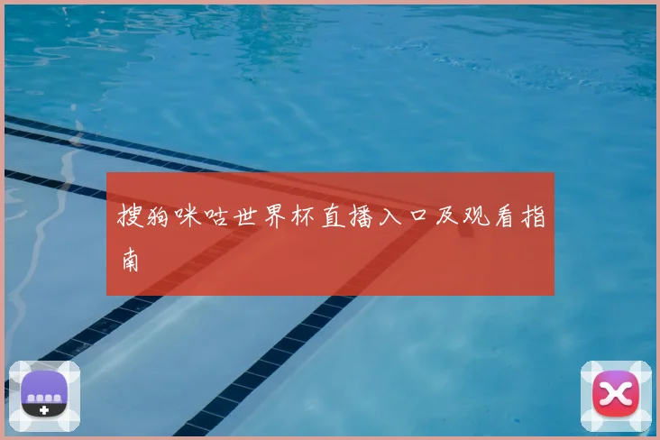 搜狗咪咕世界杯直播入口及观看指南