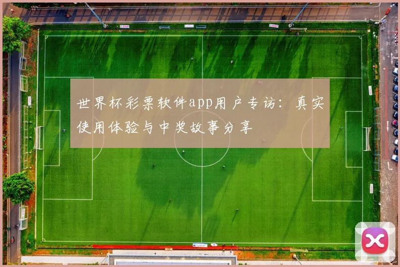 世界杯彩票软件app用户专访：真实使用体验与中奖故事分享